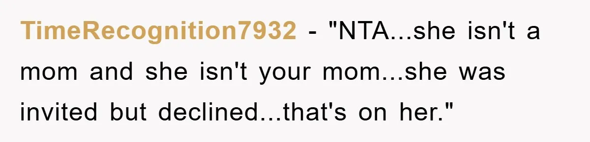 TimeRecognition7932 - "NTA...she isn't a mom and she isn't your mom...she was invited but declined...that's on her."