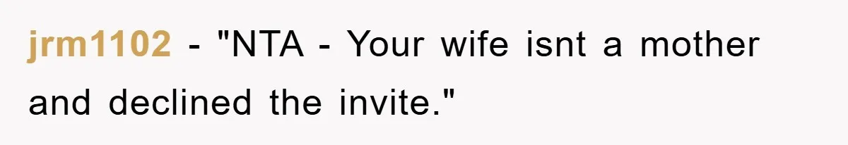 jrm1102 - "NTA - Your wife isnt a mother and declined the invite."