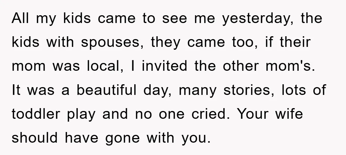 All my kids came to see me yesterday, the kids with spouses, they came too, if their mom was local, I invited the other mom's. It was a beautiful day,...