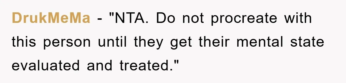 DrukMeMa - "NTA. Do not procreate with this person until they get their mental state evaluated and treated."