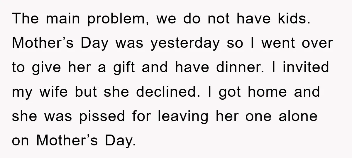The main problem, we do not have kids. Mother’s Day was yesterday so I went over to give her a gift and have dinner. I invited my wife but she...