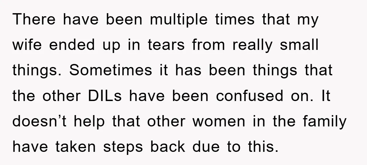 There have been multiple times that my wife ended up in tears from really small things. Sometimes it has been things that the other DILs have been confused on. It...