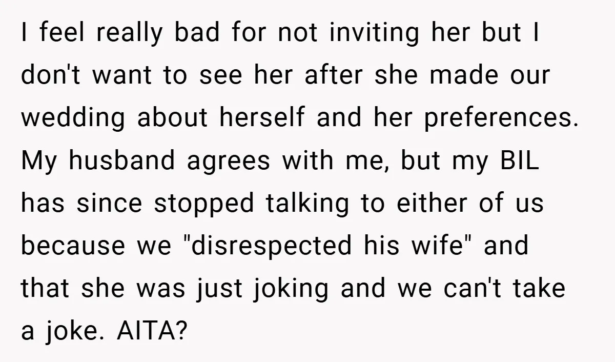 I feel really bad for not inviting her but I don't want to see her after she made our wedding about herself and her preferences. My husband agrees with me,...