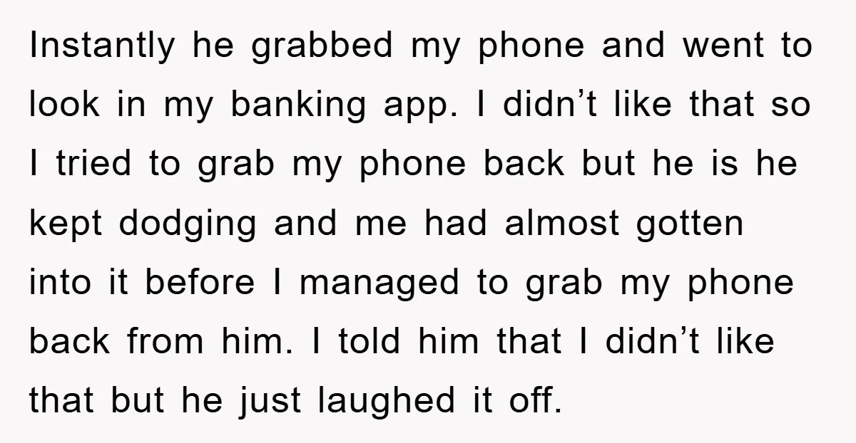 Instantly he grabbed my phone and went to look in my banking app. I didn’t like that so I tried to grab my phone back but he is he kept...