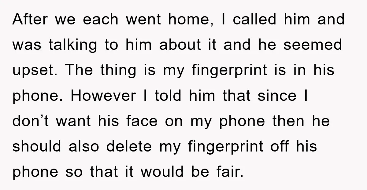 After we each went home, I called him and was talking to him about it and he seemed upset. The thing is my fingerprint is in his phone. However I...