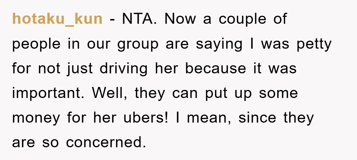 hotaku_kun − NTA. Now a couple of people in our group are saying I was petty for not just driving her because it was important. Well, they can put up...