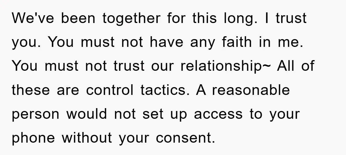 We've been together for this long. I trust you. You must not have any faith in me. You must not trust our relationship~ All of these are control tactics. A...
