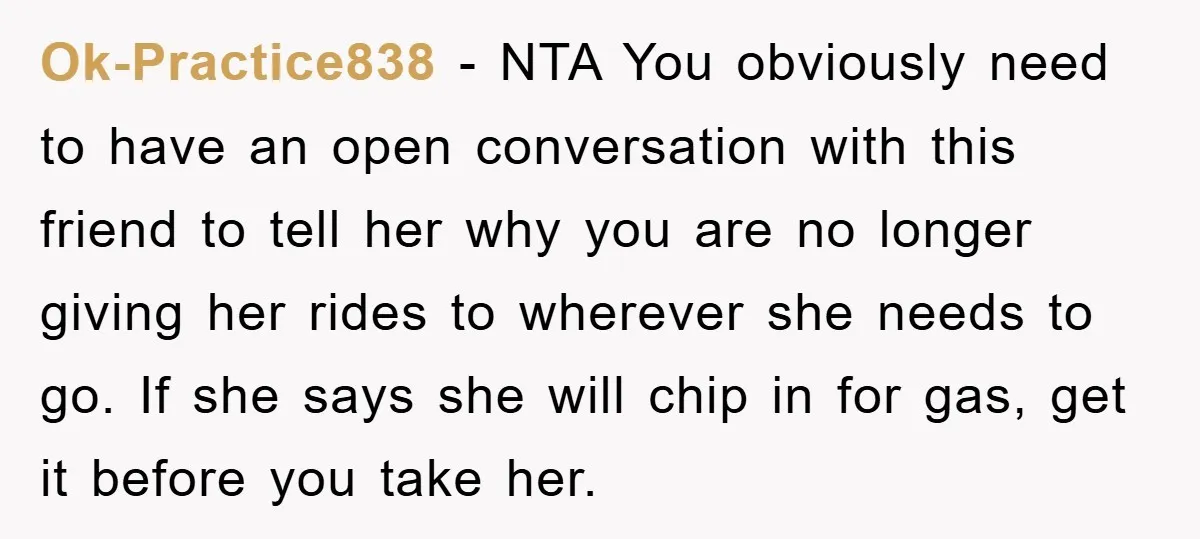 Ok-Practice838 − NTA You obviously need to have an open conversation with this friend to tell her why you are no longer giving her rides to wherever she needs to...
