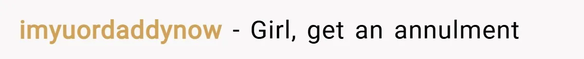 imyuordaddynow − Girl, get an annulment