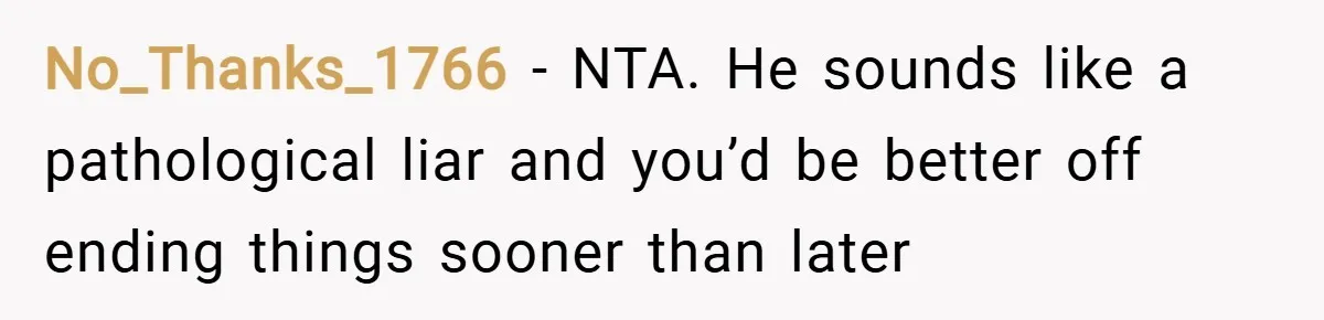 No_Thanks_1766 − NTA. He sounds like a pathological liar and you’d be better off ending things sooner than later