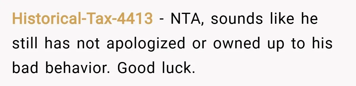Historical-Tax-4413 − NTA, sounds like he still has not apologized or owned up to his bad behavior. Good luck.