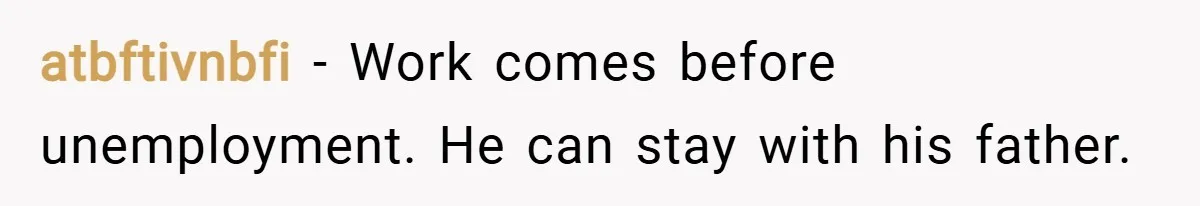 atbftivnbfi − Work comes before unemployment. He can stay with his father.