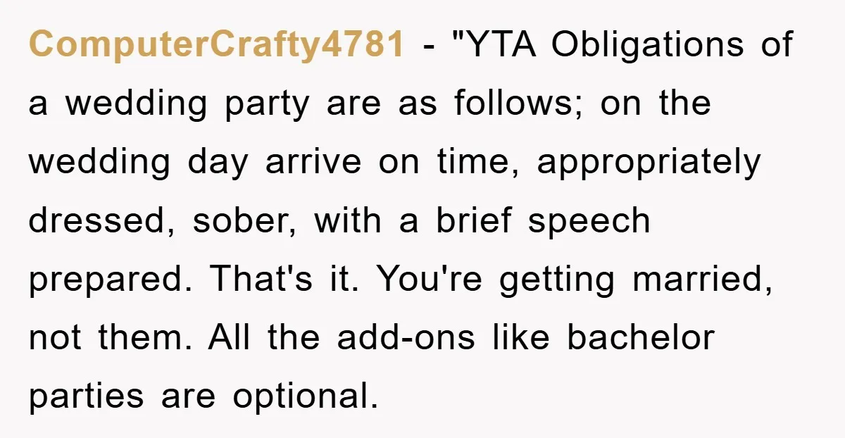 ComputerCrafty4781 - "YTA Obligations of a wedding party are as follows; on the wedding day arrive on time, appropriately dressed, sober, with a brief speech prepared. That's it. You're getting...