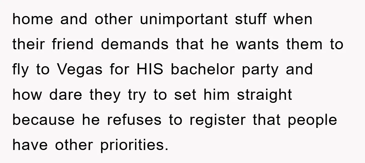 home and other unimportant stuff when their friend demands that he wants them to fly to Vegas for HIS bachelor party and how dare they try to set him straight...