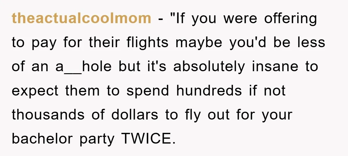 theactualcoolmom - "If you were offering to pay for their flights maybe you'd be less of an a__hole but it's absolutely insane to expect them to spend hundreds if not...
