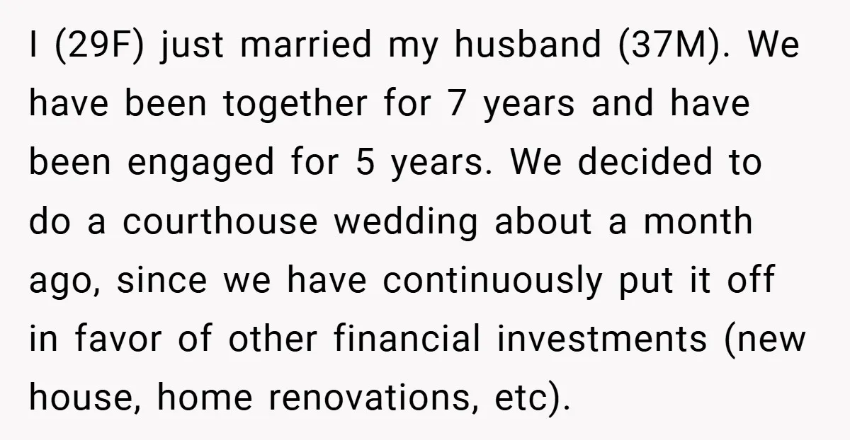 I (29F) just married my husband (37M). We have been together for 7 years and have been engaged for 5 years. We decided to do a courthouse wedding about a...