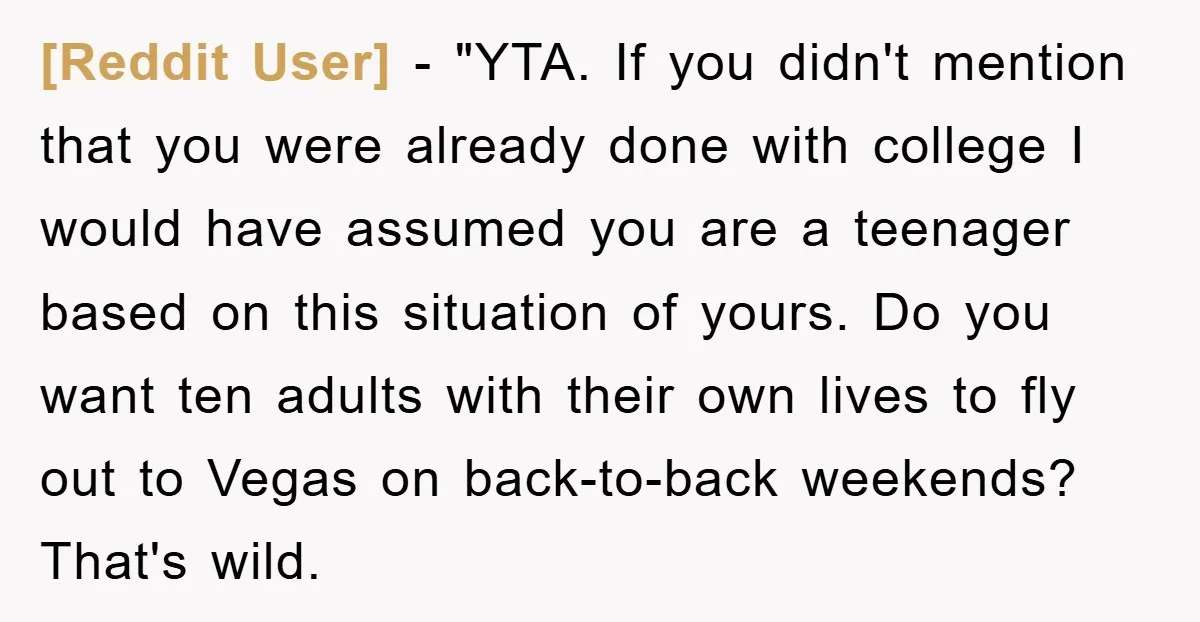 [Reddit User] - "YTA. If you didn't mention that you were already done with college I would have assumed you are a teenager based on this situation of yours. Do...