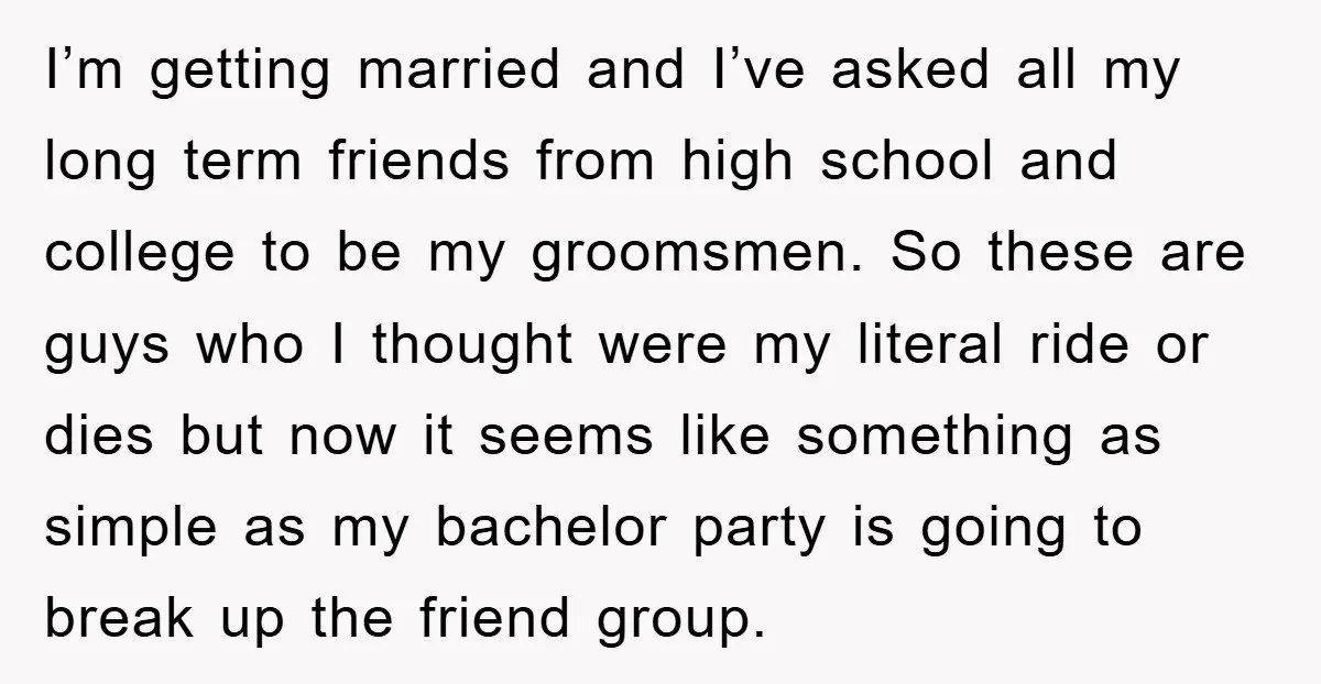 I’m getting married and I’ve asked all my long term friends from high school and college to be my groomsmen. So these are guys who I thought were my literal...