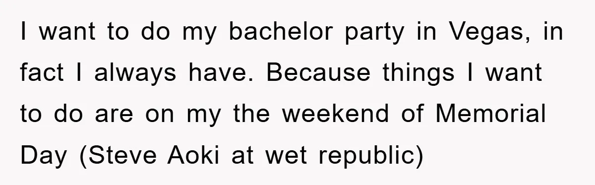 I want to do my bachelor party in Vegas, in fact I always have. Because things I want to do are on my the weekend of Memorial Day (Steve Aoki...