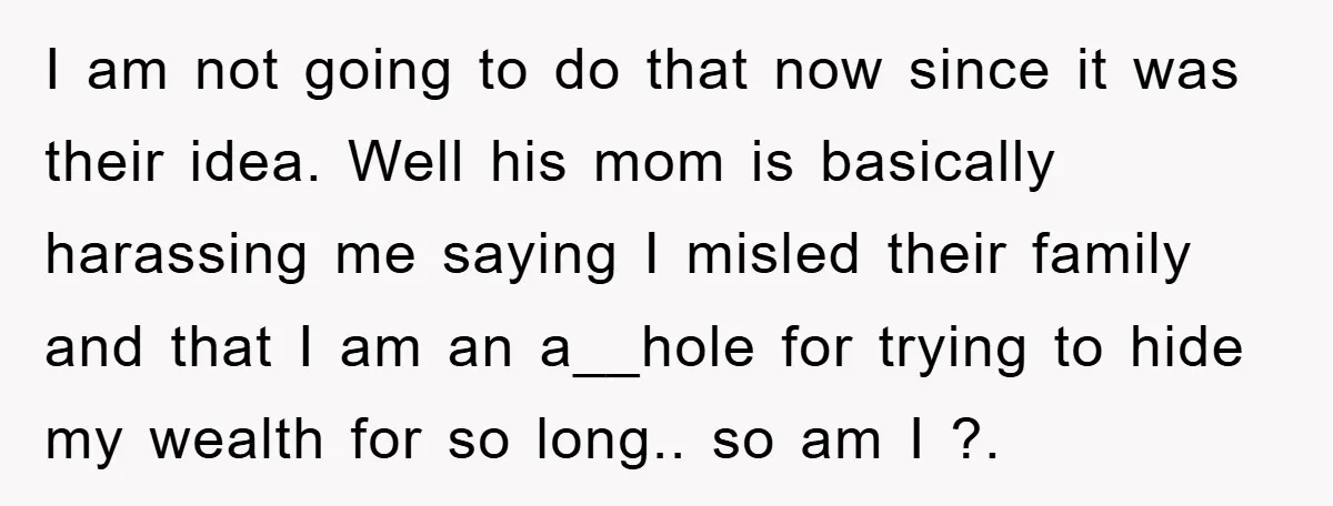 I am not going to do that now since it was their idea. Well his mom is basically harassing me saying I misled their family and that I am an...