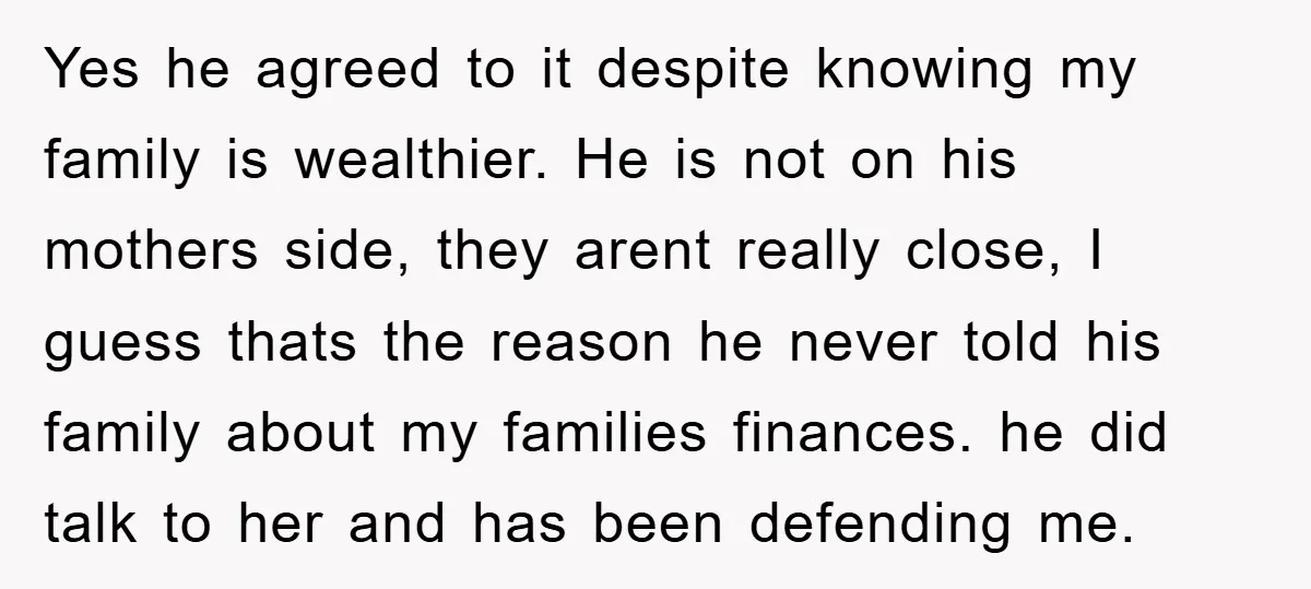 Yes he agreed to it despite knowing my family is wealthier. He is not on his mothers side, they arent really close, I guess thats the reason he never told...