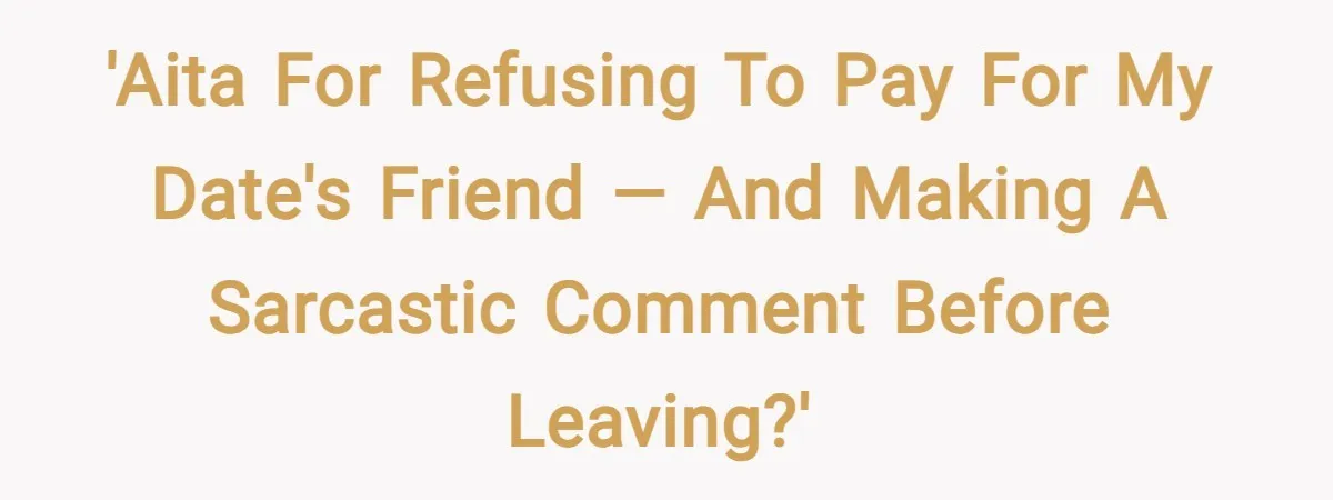 'AITA for refusing to pay for my date's friend — and making a sarcastic comment before leaving?'