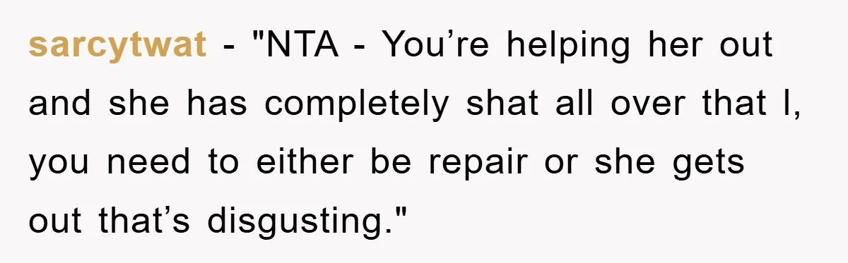 sarcytwat - "NTA - You’re helping her out and she has completely shat all over that l, you need to either be repair or she gets out that’s disgusting."