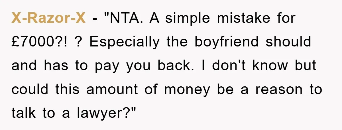 X-Razor-X - "NTA. A simple mistake for £7000?! ? Especially the boyfriend should and has to pay you back. I don't know but could this amount of money be a...