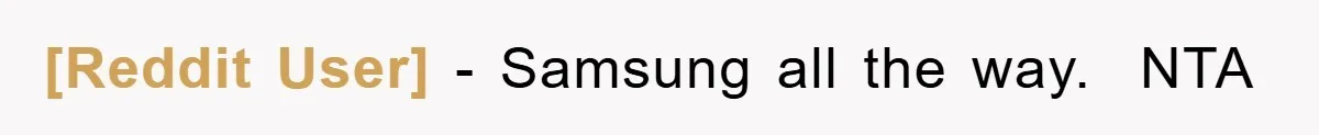 [Reddit User] − Samsung all the way.  NTA
