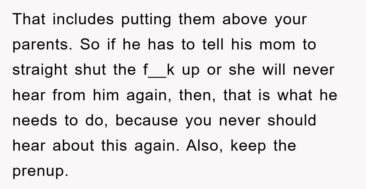 That includes putting them above your parents. So if he has to tell his mom to straight shut the f__k up or she will never hear from him again, then,...