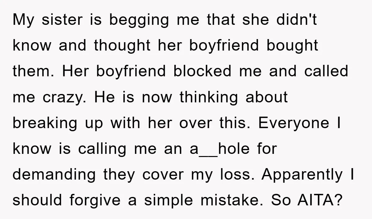 My sister is begging me that she didn't know and thought her boyfriend bought them. Her boyfriend blocked me and called me crazy. He is now thinking about breaking up...