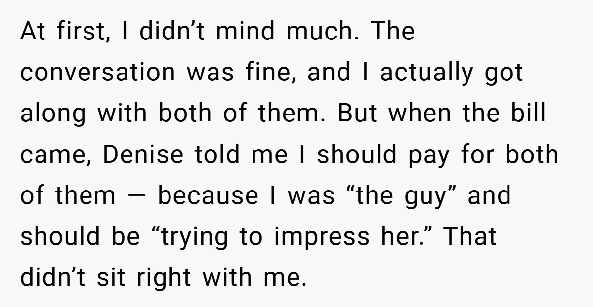 At first, I didn’t mind much. The conversation was fine, and I actually got along with both of them. But when the bill came, Denise told me I should pay...