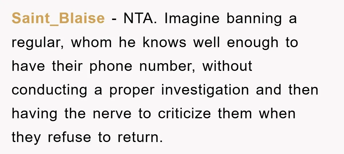 Saint_Blaise − NTA. Imagine banning a regular, whom he knows well enough to have their phone number, without conducting a proper investigation and then having the nerve to criticize them...