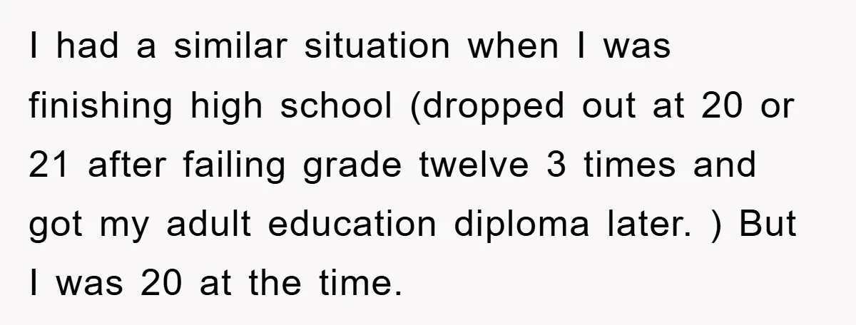 I had a similar situation when I was finishing high school (dropped out at 20 or 21 after failing grade twelve 3 times and got my adult education diploma later....