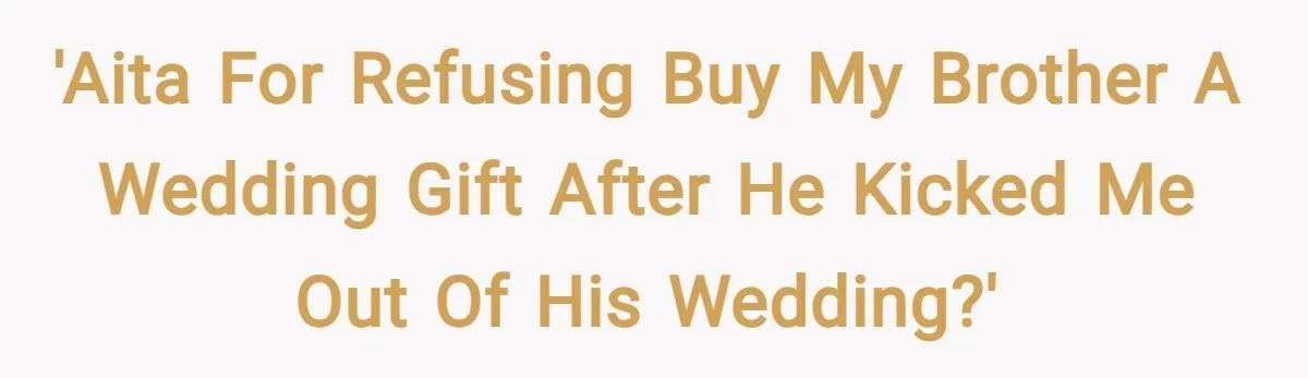 'AITA for refusing buy my brother a wedding gift after he kicked me out of his wedding?'