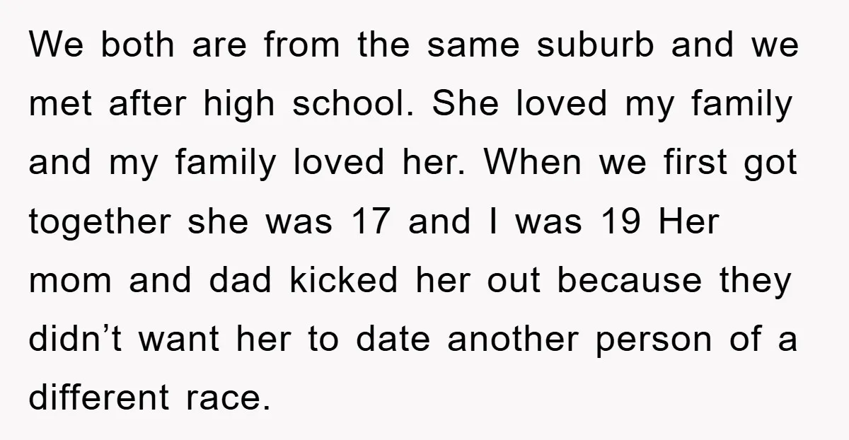 We both are from the same suburb and we met after high school. She loved my family and my family loved her. When we first got together she was 17...