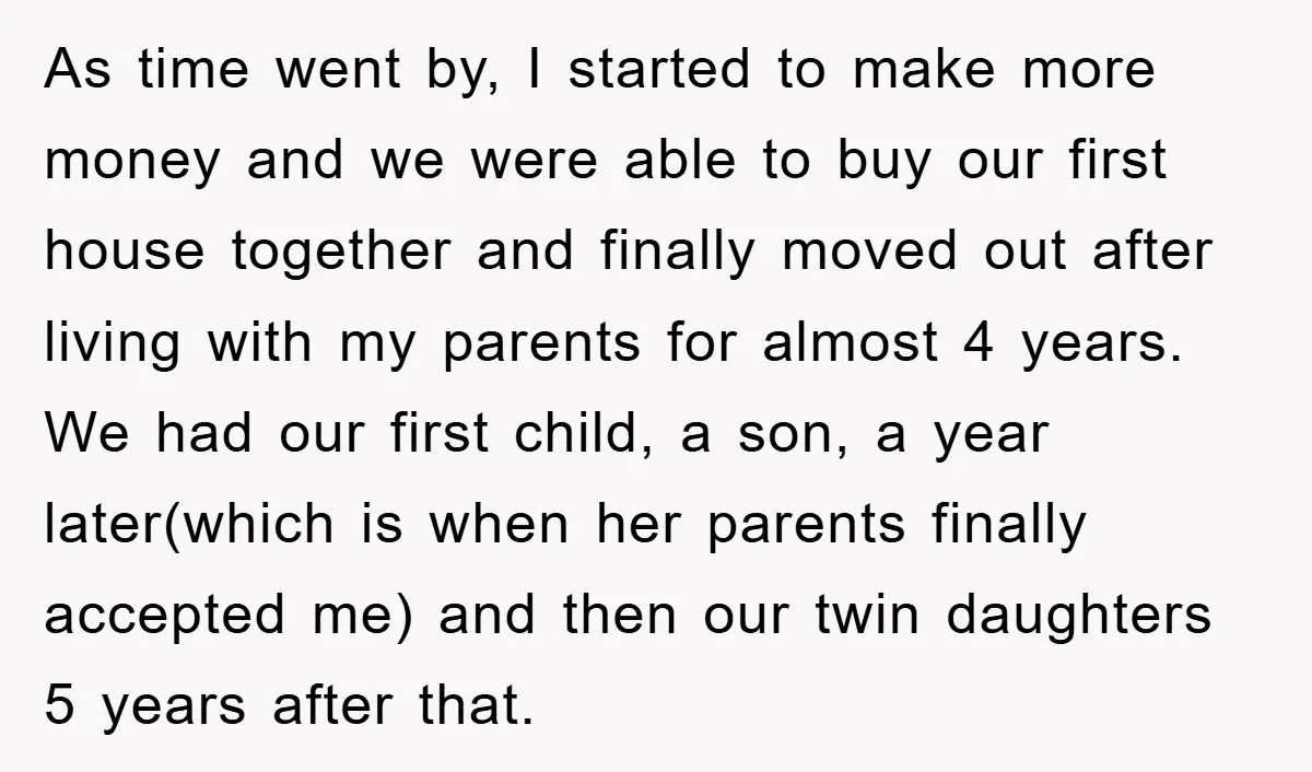 As time went by, I started to make more money and we were able to buy our first house together and finally moved out after living with my parents for...