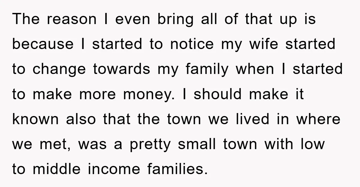 The reason I even bring all of that up is because I started to notice my wife started to change towards my family when I started to make more money....