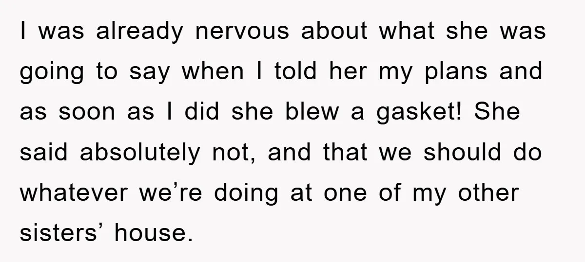 I was already nervous about what she was going to say when I told her my plans and as soon as I did she blew a gasket! She said absolutely...