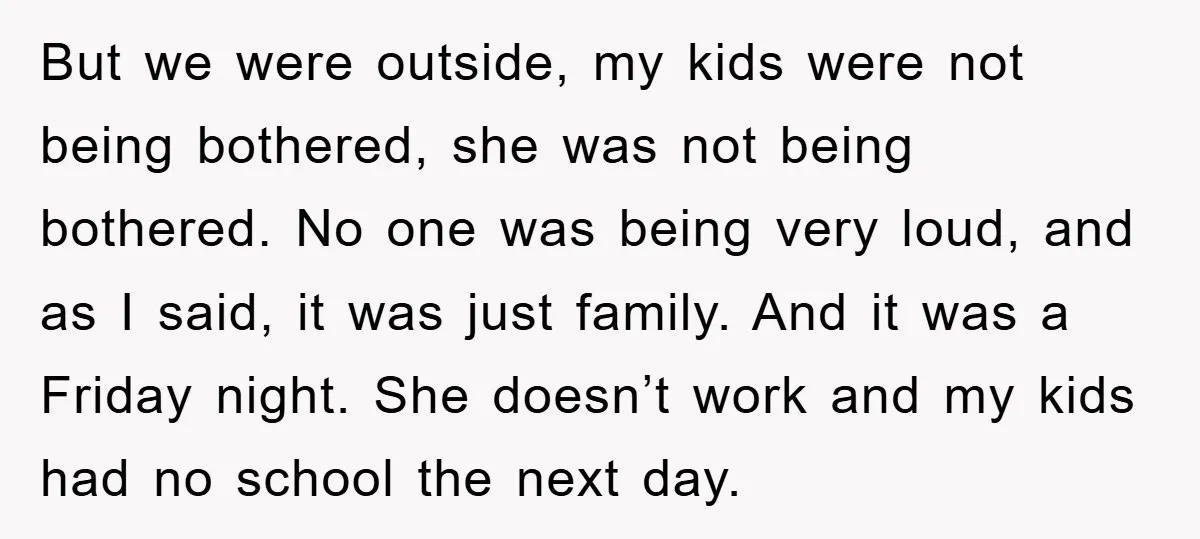 But we were outside, my kids were not being bothered, she was not being bothered. No one was being very loud, and as I said, it was just family. And...