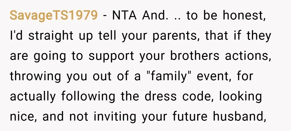 SavageTS1979 − NTA And. .. to be honest, I'd straight up tell your parents, that if they are going to support your brothers actions, throwing you out of a "family"...