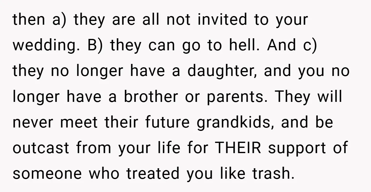 then a) they are all not invited to your wedding. B) they can go to hell. And c) they no longer have a daughter, and you no longer have a...