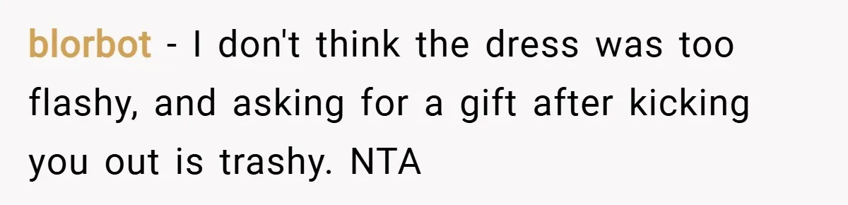 blorbot − I don't think the dress was too flashy, and asking for a gift after kicking you out is trashy. NTA