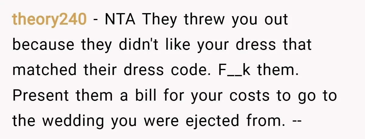 theory240 − NTA They threw you out because they didn't like your dress that matched their dress code. F__k them. Present them a bill for your costs to go to...
