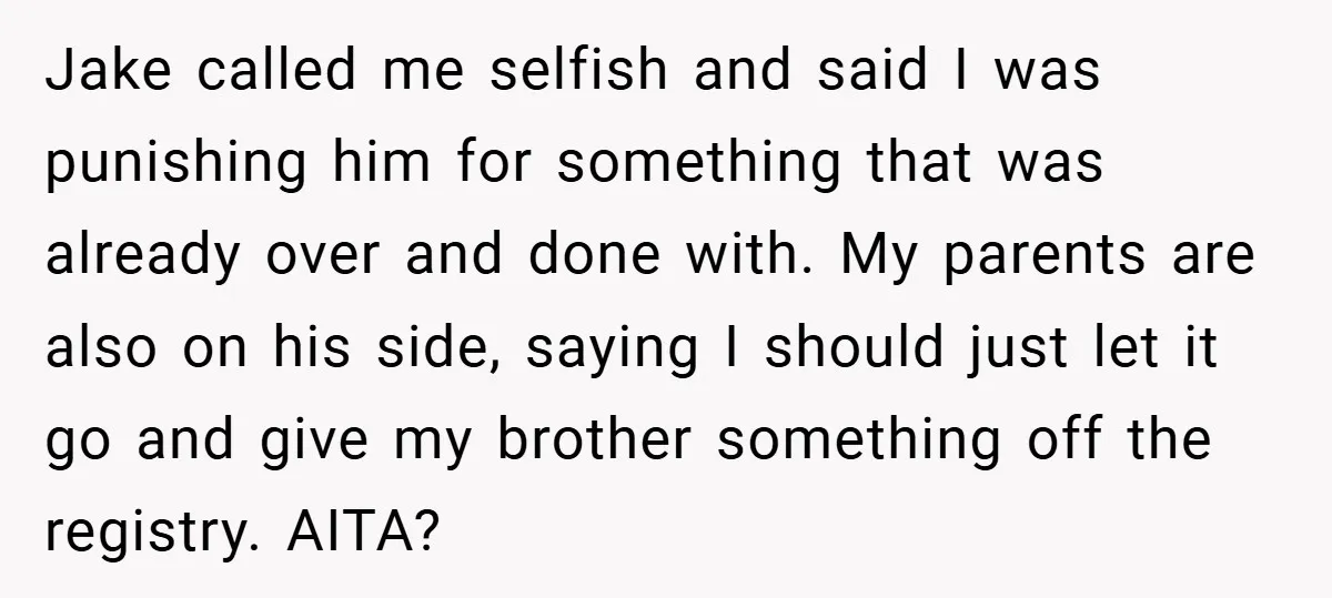 Jake called me selfish and said I was punishing him for something that was already over and done with. My parents are also on his side, saying I should just...