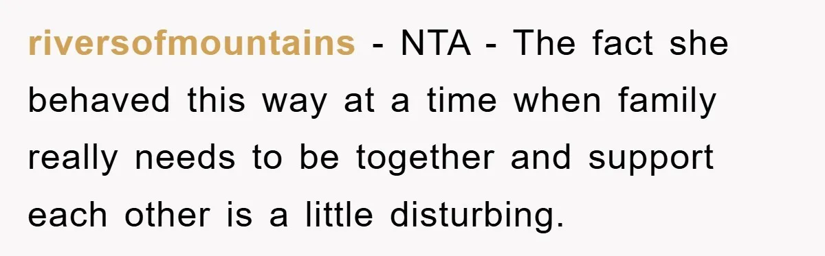 riversofmountains − NTA - The fact she behaved this way at a time when family really needs to be together and support each other is a little disturbing.
