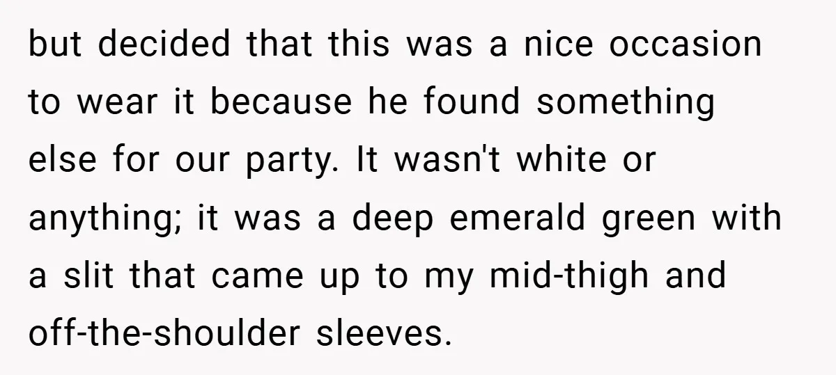but decided that this was a nice occasion to wear it because he found something else for our party. It wasn't white or anything; it was a deep emerald green...