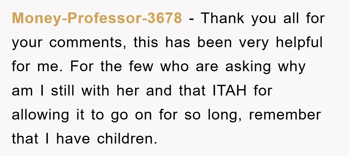 Money-Professor-3678 − Thank you all for your comments, this has been very helpful for me. For the few who are asking why am I still with her and that ITAH...