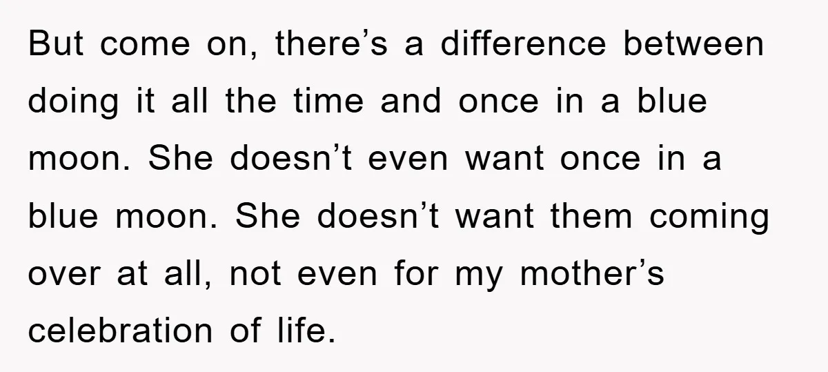 But come on, there’s a difference between doing it all the time and once in a blue moon. She doesn’t even want once in a blue moon. She doesn’t want...