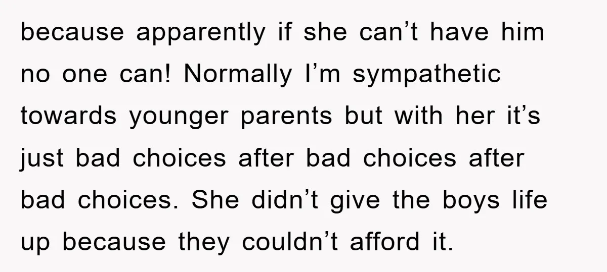 because apparently if she can’t have him no one can! Normally I’m sympathetic towards younger parents but with her it’s just bad choices after bad choices after bad choices. She...